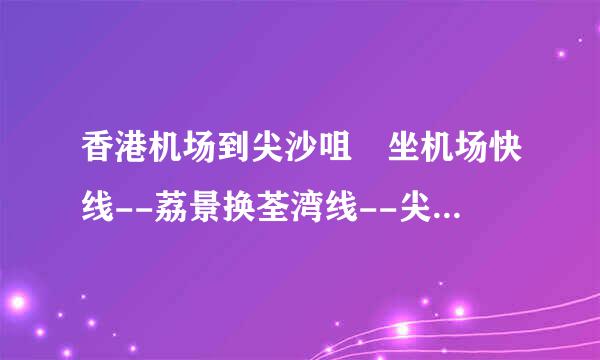 香港机场到尖沙咀 坐机场快线--荔景换荃湾线--尖沙咀方便 还是坐机场快线--香港换荃湾线--尖沙咀 方便呢？