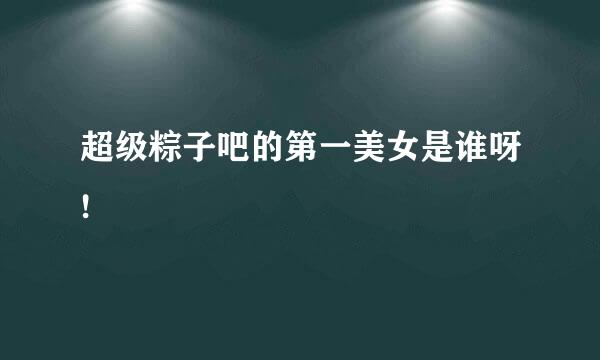 超级粽子吧的第一美女是谁呀!