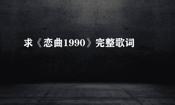 求《恋曲1990》完整歌词