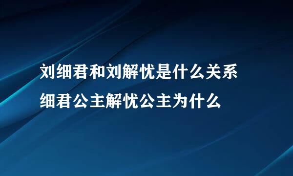 刘细君和刘解忧是什么关系 细君公主解忧公主为什么