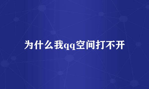 为什么我qq空间打不开