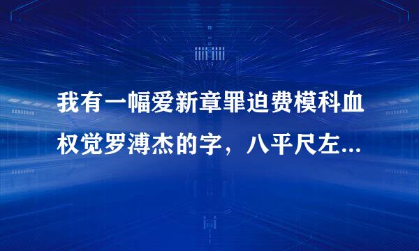 我有一幅爱新章罪迫费模科血权觉罗溥杰的字，八平尺左右。市场大概多少钱？是不是拿到拍卖行交易比较好？北来自京哪里交易比较