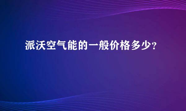 派沃空气能的一般价格多少？