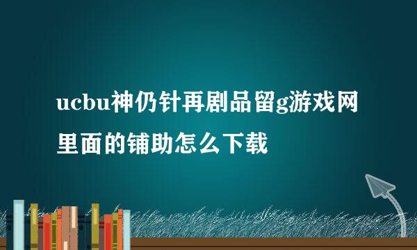 ucbu神仍针再剧品留g游戏网里面的铺助怎么下载