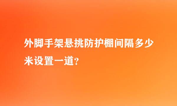 外脚手架悬挑防护棚间隔多少米设置一道？