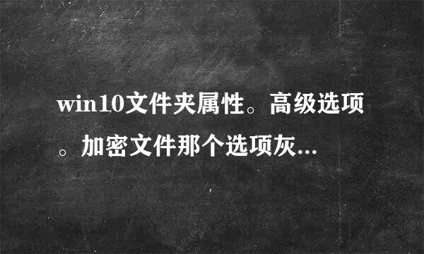 win10文件夹属性。高级选项。加密文件那个选项灰色不能勾选