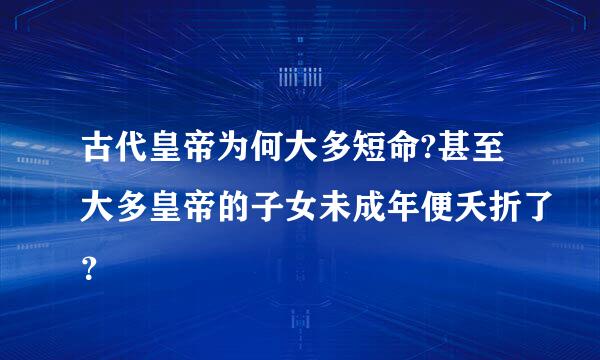 古代皇帝为何大多短命?甚至大多皇帝的子女未成年便夭折了？