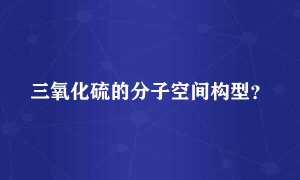 三氧化硫的分子空间构型？