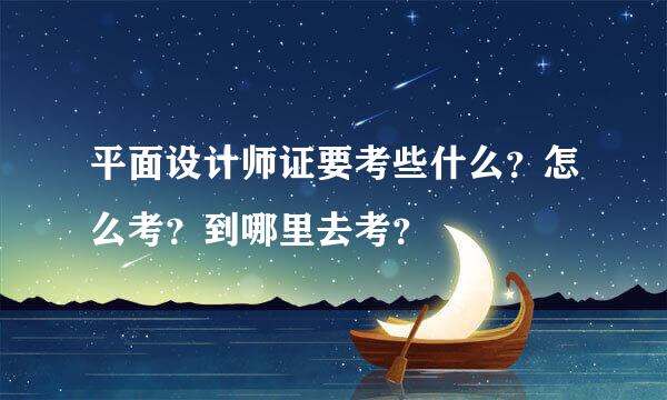 平面设计师证要考些什么？怎么考？到哪里去考？