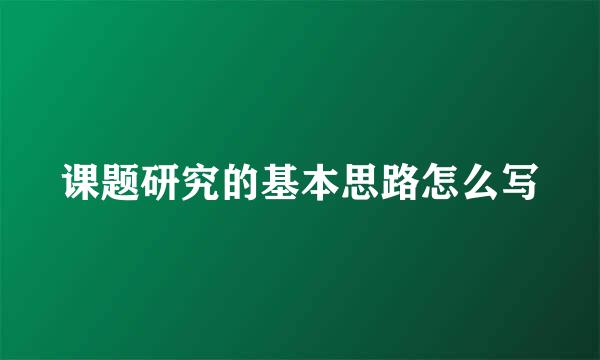 课题研究的基本思路怎么写