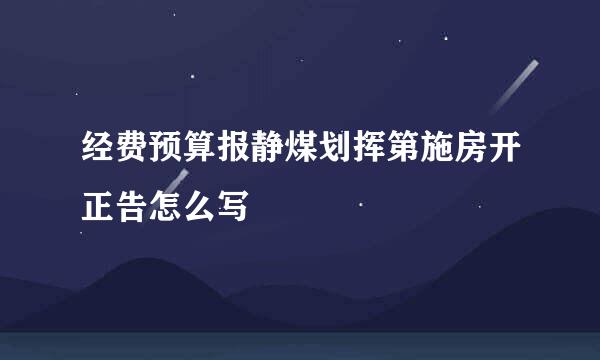 经费预算报静煤划挥第施房开正告怎么写