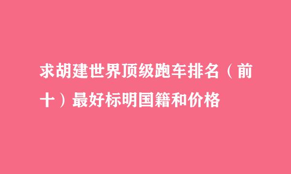 求胡建世界顶级跑车排名（前十）最好标明国籍和价格