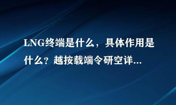 LNG终端是什么，具体作用是什么？越按载端令研空详细越好。谢谢