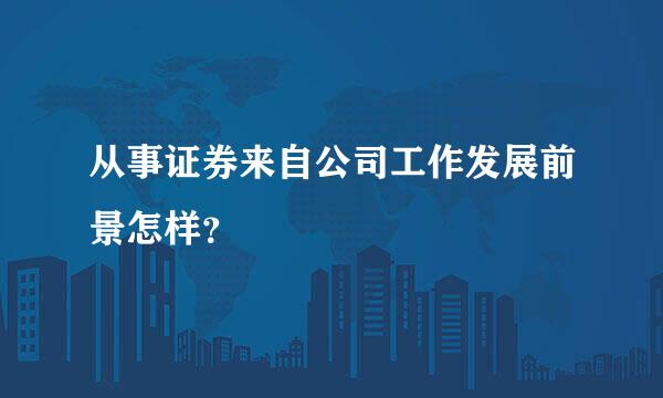 从事证券来自公司工作发展前景怎样？