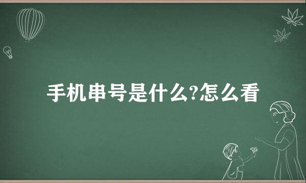 手机串号是什么?怎么看