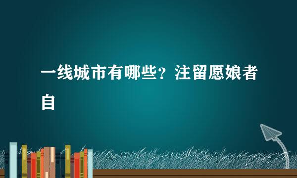 一线城市有哪些？注留愿娘者自