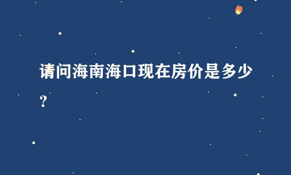 请问海南海口现在房价是多少？