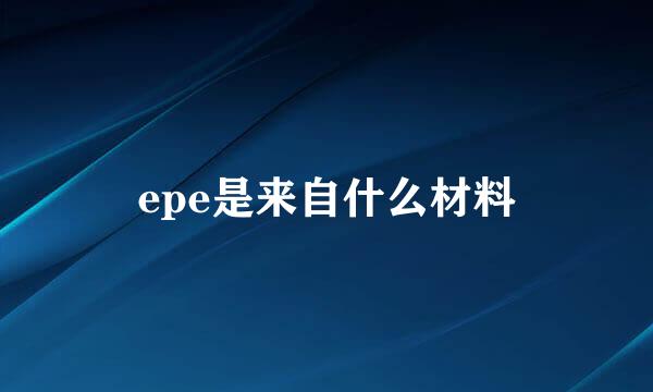 epe是来自什么材料