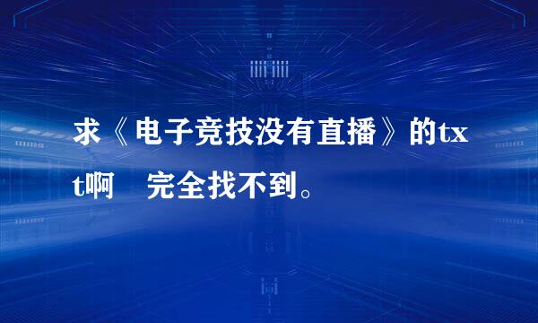 求《电子竞技没有直播》的txt啊 完全找不到。