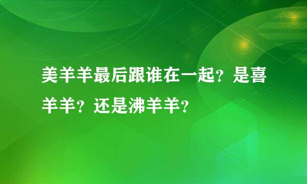 美羊羊最后跟谁在一起？是喜羊羊？还是沸羊羊？