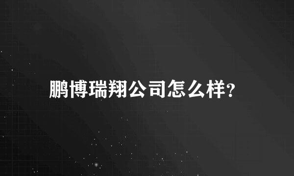 鹏博瑞翔公司怎么样？