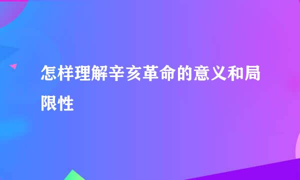 怎样理解辛亥革命的意义和局限性