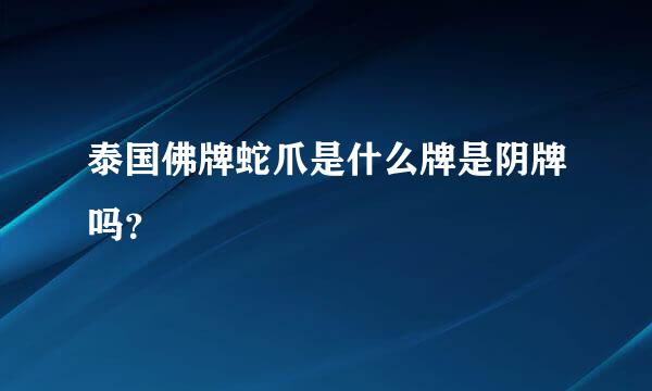 泰国佛牌蛇爪是什么牌是阴牌吗？