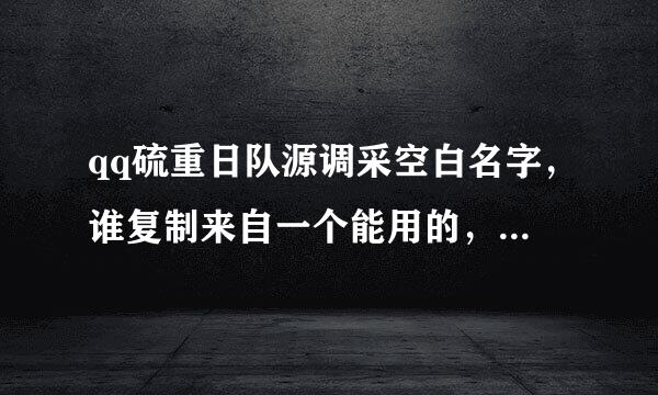 qq硫重日队源调采空白名字，谁复制来自一个能用的，谢谢！！