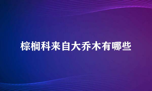 棕榈科来自大乔木有哪些