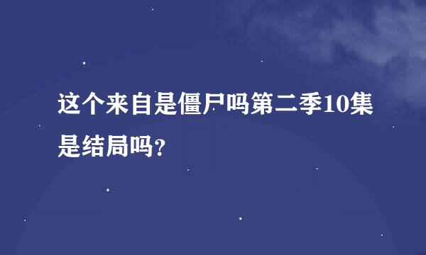 这个来自是僵尸吗第二季10集是结局吗？