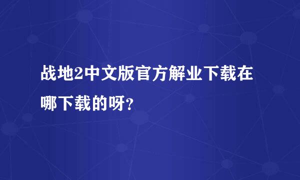 战地2中文版官方解业下载在哪下载的呀？