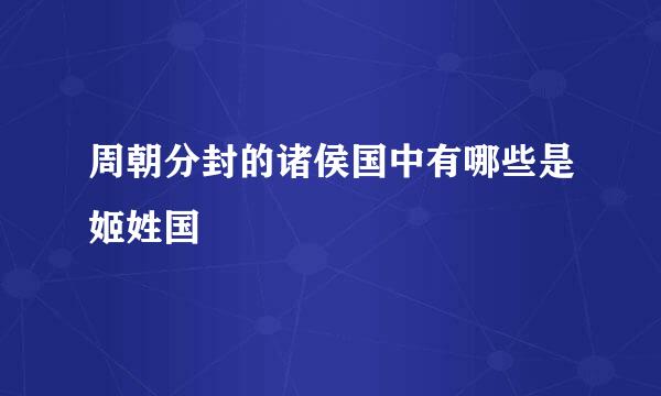 周朝分封的诸侯国中有哪些是姬姓国