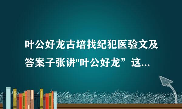 叶公好龙古培找纪犯医验文及答案子张讲