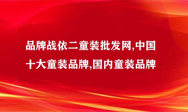 品牌战依二童装批发网,中国十大童装品牌,国内童装品牌