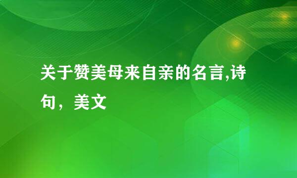 关于赞美母来自亲的名言,诗句，美文