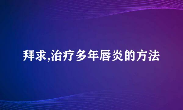 拜求,治疗多年唇炎的方法