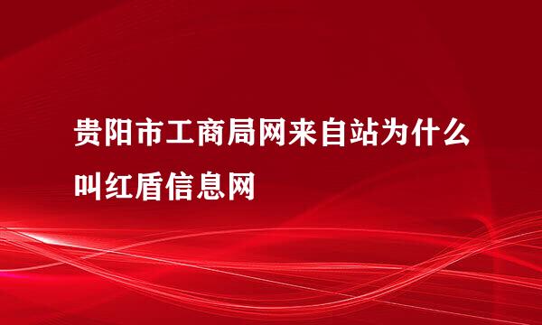 贵阳市工商局网来自站为什么叫红盾信息网