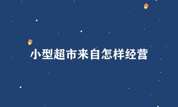 小型超市来自怎样经营