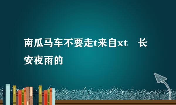 南瓜马车不要走t来自xt 长安夜雨的