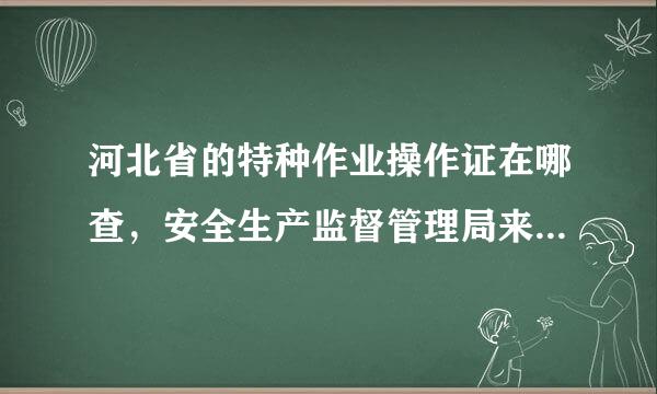 河北省的特种作业操作证在哪查，安全生产监督管理局来自查不到咋办