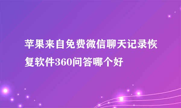 苹果来自免费微信聊天记录恢复软件360问答哪个好