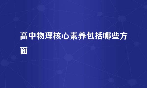 高中物理核心素养包括哪些方面