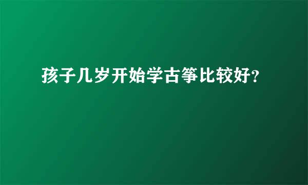 孩子几岁开始学古筝比较好？