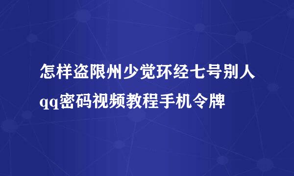 怎样盗限州少觉环经七号别人qq密码视频教程手机令牌