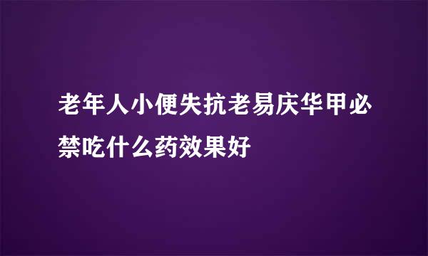 老年人小便失抗老易庆华甲必禁吃什么药效果好