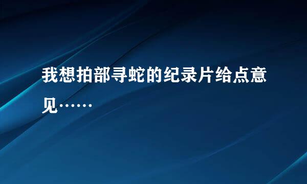 我想拍部寻蛇的纪录片给点意见……