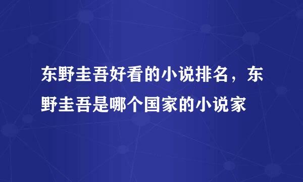 东野圭吾好看的小说排名，东野圭吾是哪个国家的小说家