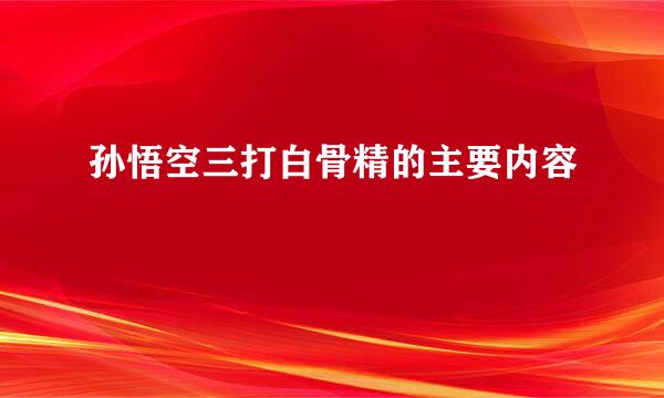 孙悟空三打白骨精的主要内容