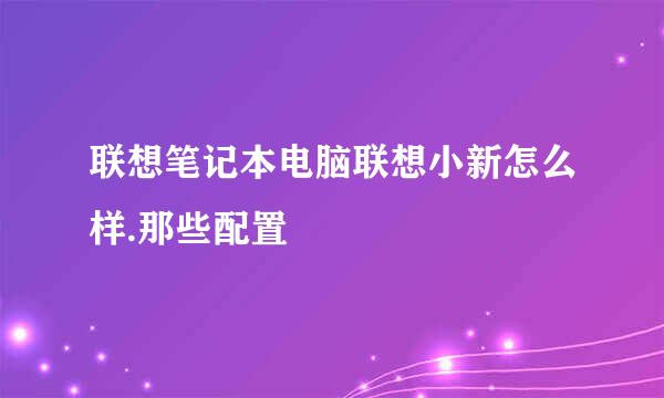 联想笔记本电脑联想小新怎么样.那些配置