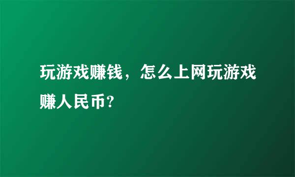 玩游戏赚钱，怎么上网玩游戏赚人民币?